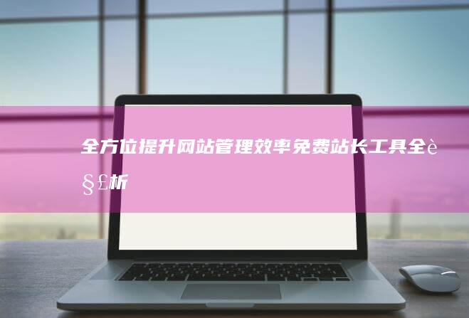 全方位提升网站管理效率：免费站长工具全解析